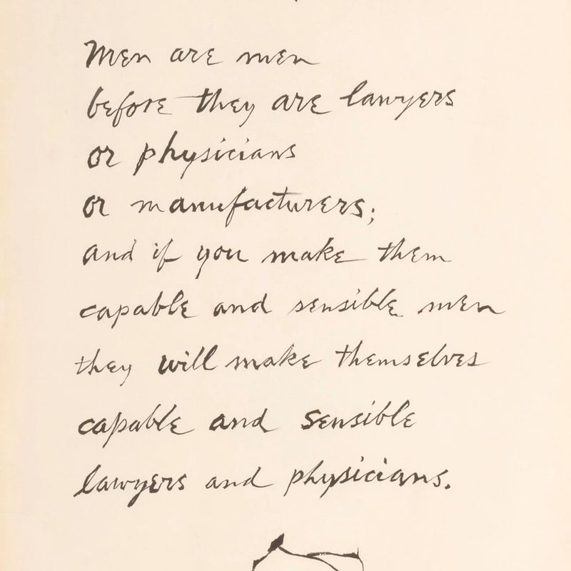 "Men are men before they are lawyers or physicians or manufacturers; and if you make them capable and sensible men they will make themselves capable and sensible lawyers and physicians."--John Stuart Mill, Inaugural Address at St. Andrew's, 1867. From the